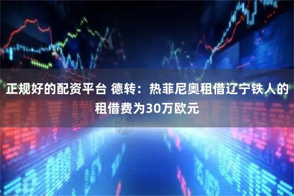 正规好的配资平台 德转：热菲尼奥租借辽宁铁人的租借费为30万欧元