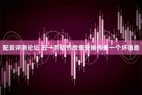 配资评测论坛 五一劳动节放假安排传来一个坏消息