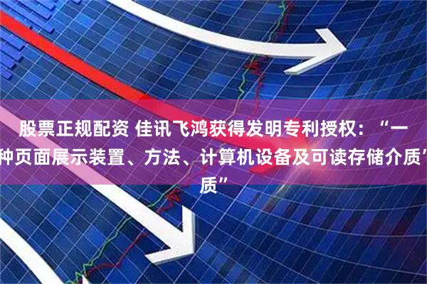 股票正规配资 佳讯飞鸿获得发明专利授权：“一种页面展示装置、方法、计算机设备及可读存储介质”