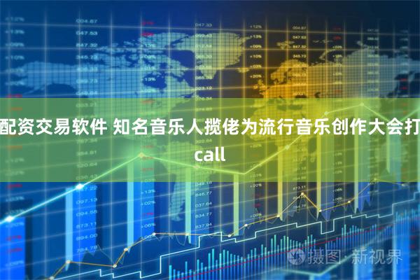 配资交易软件 知名音乐人揽佬为流行音乐创作大会打call